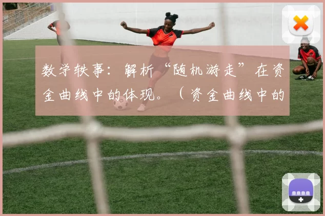 数学轶事：解析“随机游走”在资金曲线中的体现。（资金曲线中的随机游走：数学视角解读）