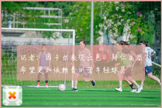 记者：因卡尔表现出色，拜仁高层希望更加依赖青训营年轻球员