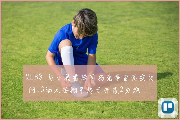 MLB》与小葛雷诺同场竞争皆无安打 闷13场大谷翔平终于开轰2分炮