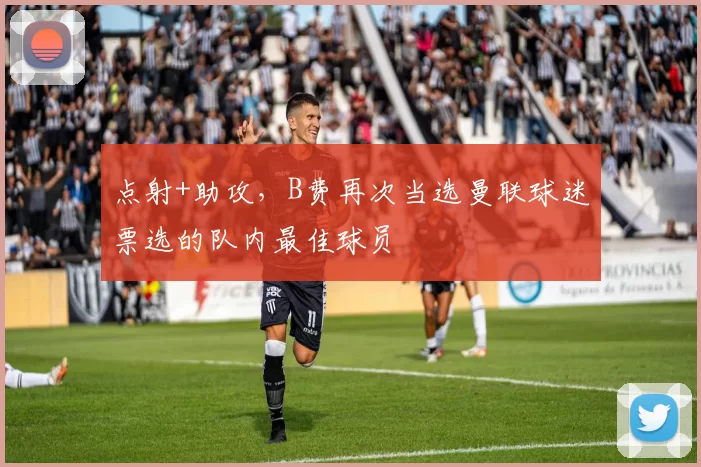 点射+助攻，B费再次当选曼联球迷票选的队内最佳球员