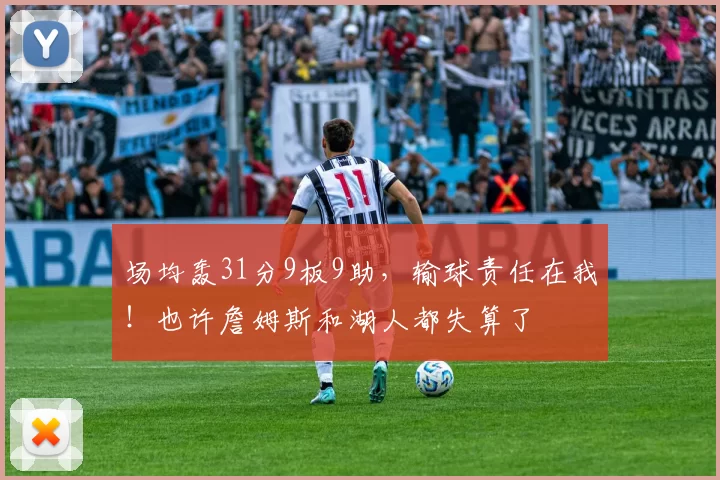 场均轰31分9板9助，输球责任在我！也许詹姆斯和湖人都失算了