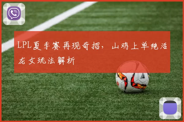 LPL夏季赛再现奇招，山鸡上单绝活龙女玩法解析