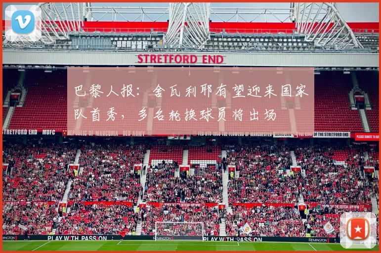 巴黎人报：舍瓦利耶有望迎来国家队首秀，多名轮换球员将出场