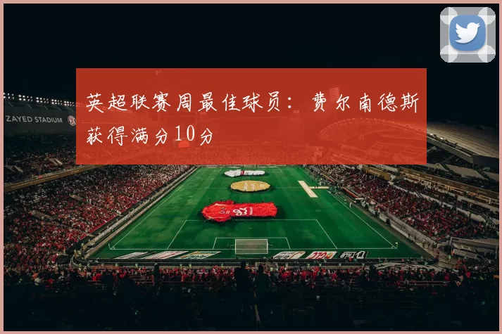 英超联赛周最佳球员：费尔南德斯获得满分10分