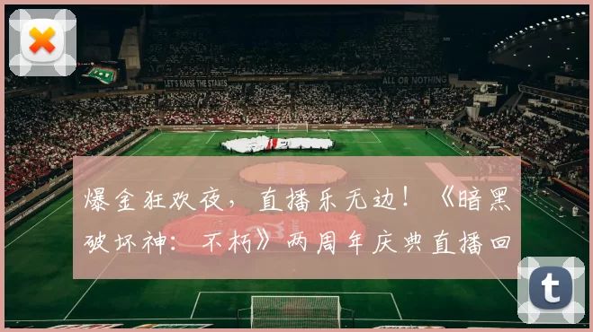爆金狂欢夜，直播乐无边！《暗黑破坏神：不朽》两周年庆典直播回顾